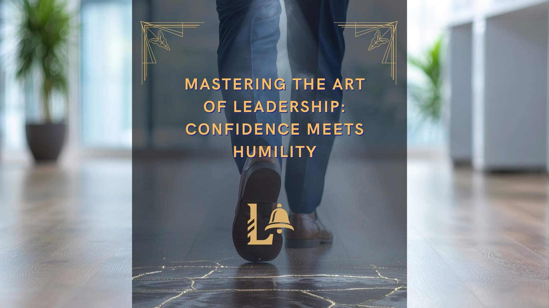 Mastering the Art of Leadership: Confidence Meets Humility